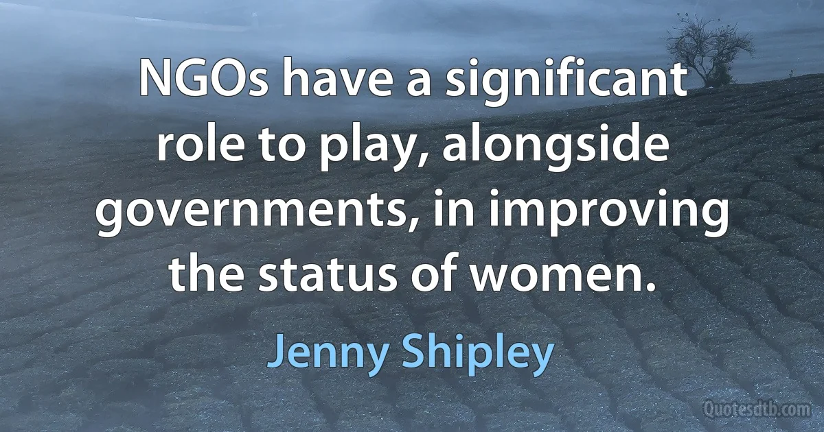 NGOs have a significant role to play, alongside governments, in improving the status of women. (Jenny Shipley)