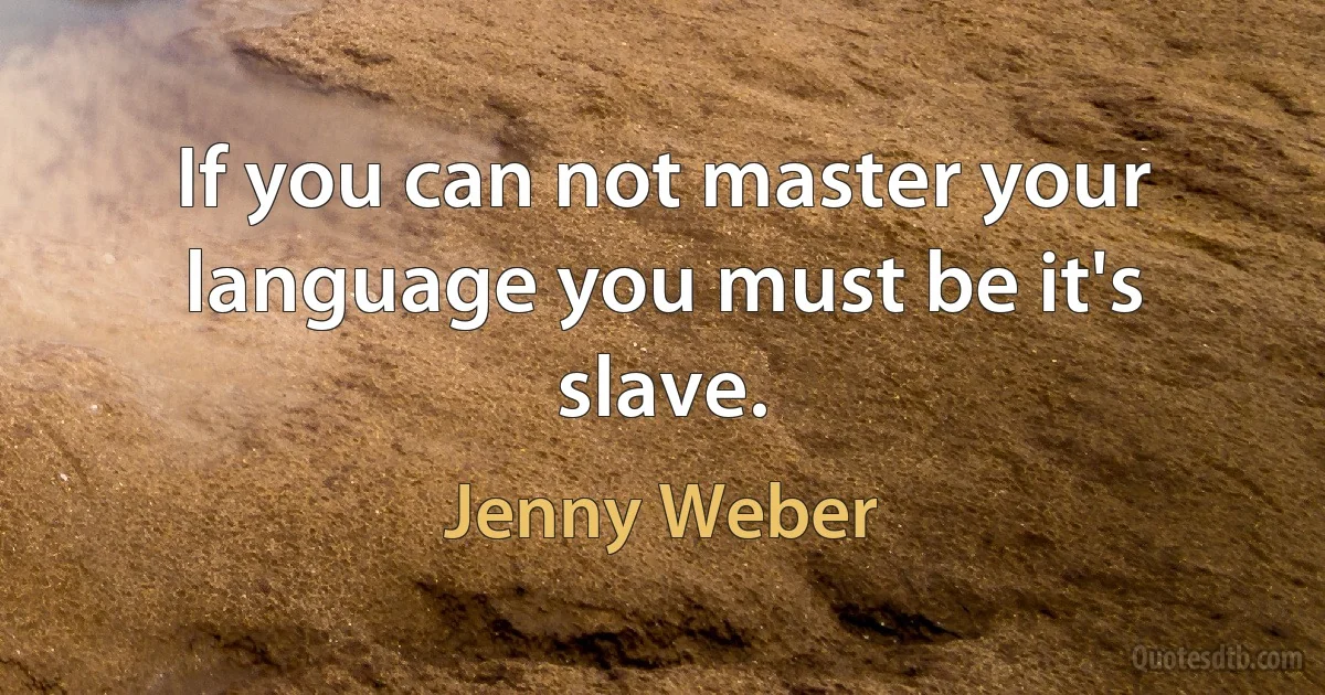 If you can not master your language you must be it's slave. (Jenny Weber)