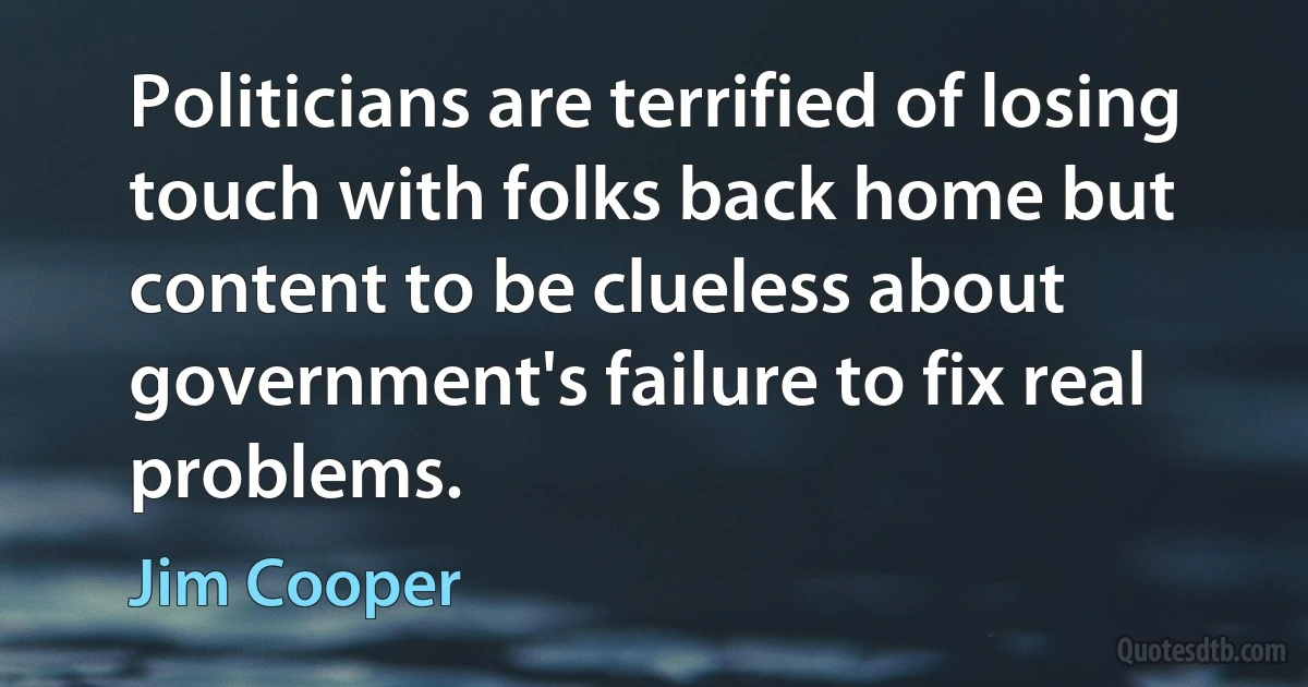 Politicians are terrified of losing touch with folks back home but content to be clueless about government's failure to fix real problems. (Jim Cooper)