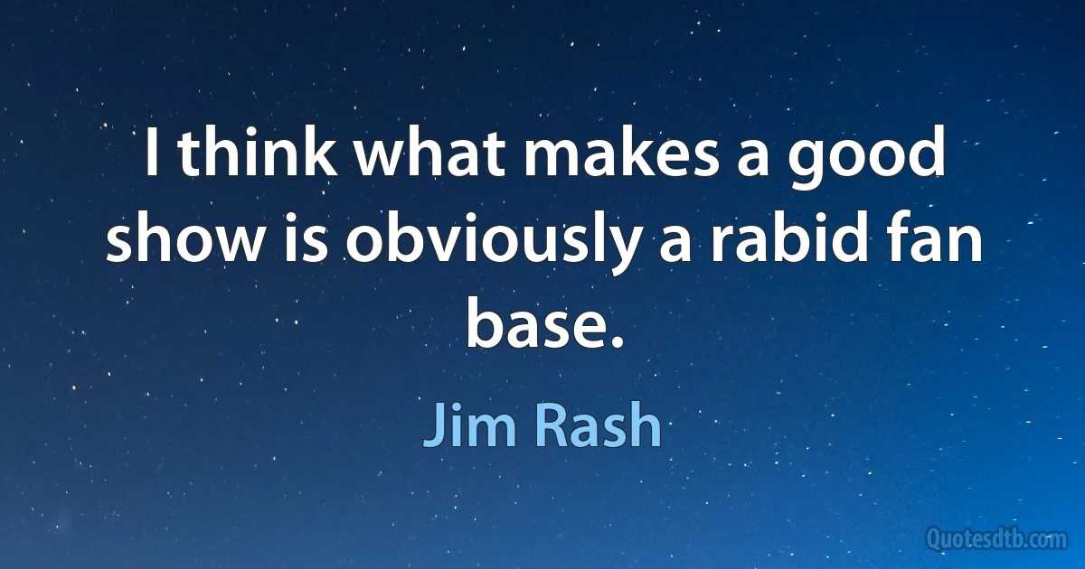 I think what makes a good show is obviously a rabid fan base. (Jim Rash)