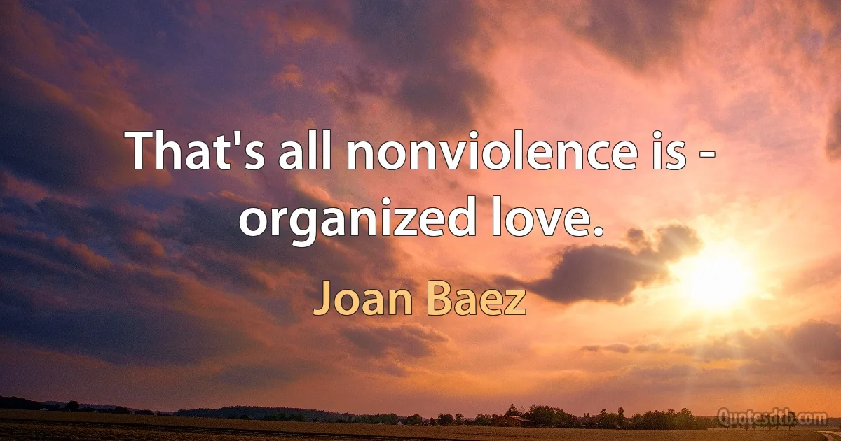 That's all nonviolence is - organized love. (Joan Baez)