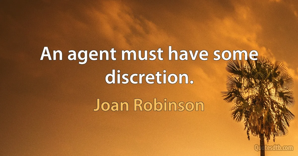 An agent must have some discretion. (Joan Robinson)