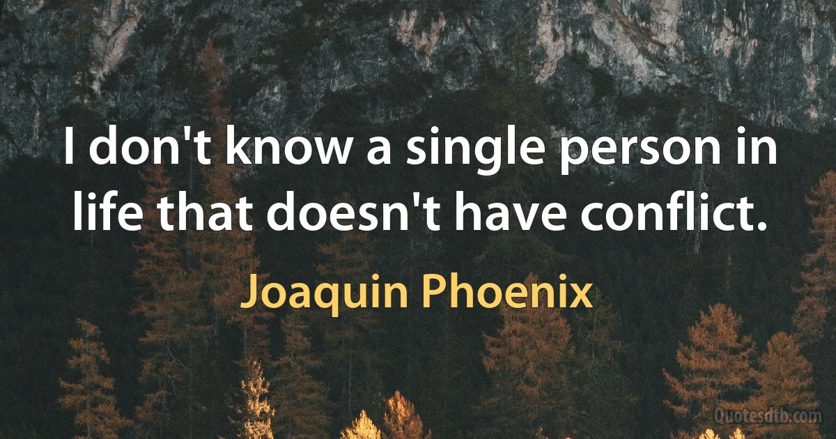 I don't know a single person in life that doesn't have conflict. (Joaquin Phoenix)