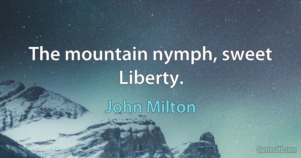 The mountain nymph, sweet Liberty. (John Milton)