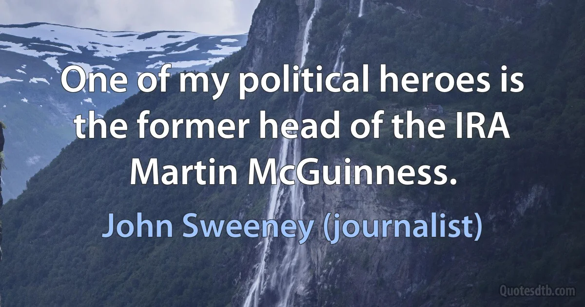 One of my political heroes is the former head of the IRA Martin McGuinness. (John Sweeney (journalist))