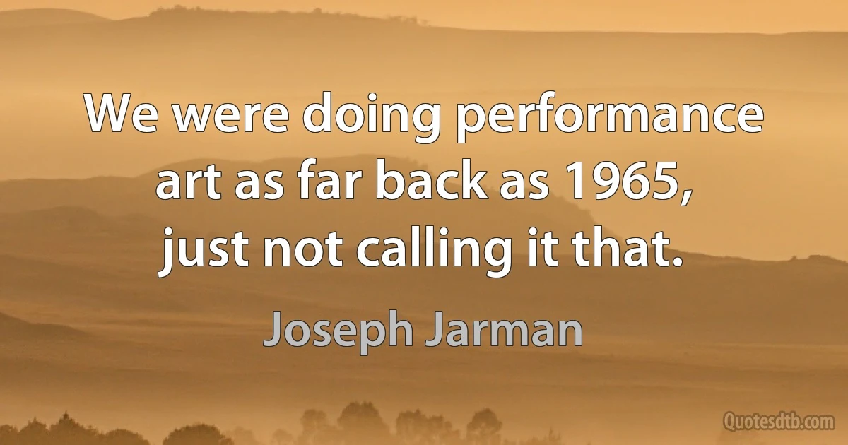 We were doing performance art as far back as 1965, just not calling it that. (Joseph Jarman)