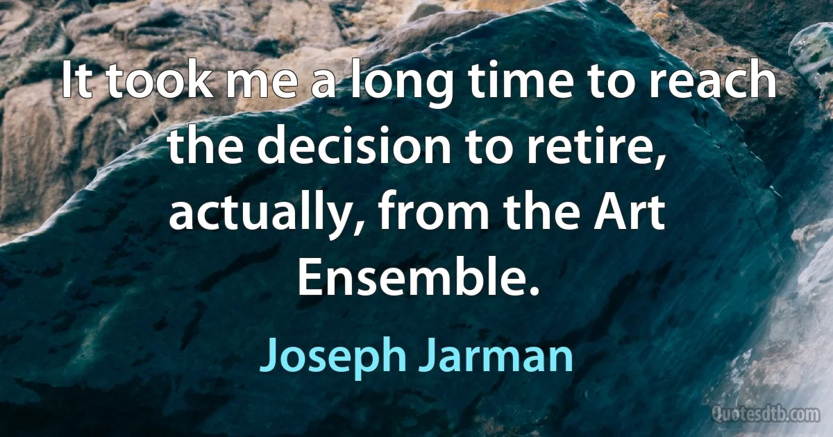 It took me a long time to reach the decision to retire, actually, from the Art Ensemble. (Joseph Jarman)