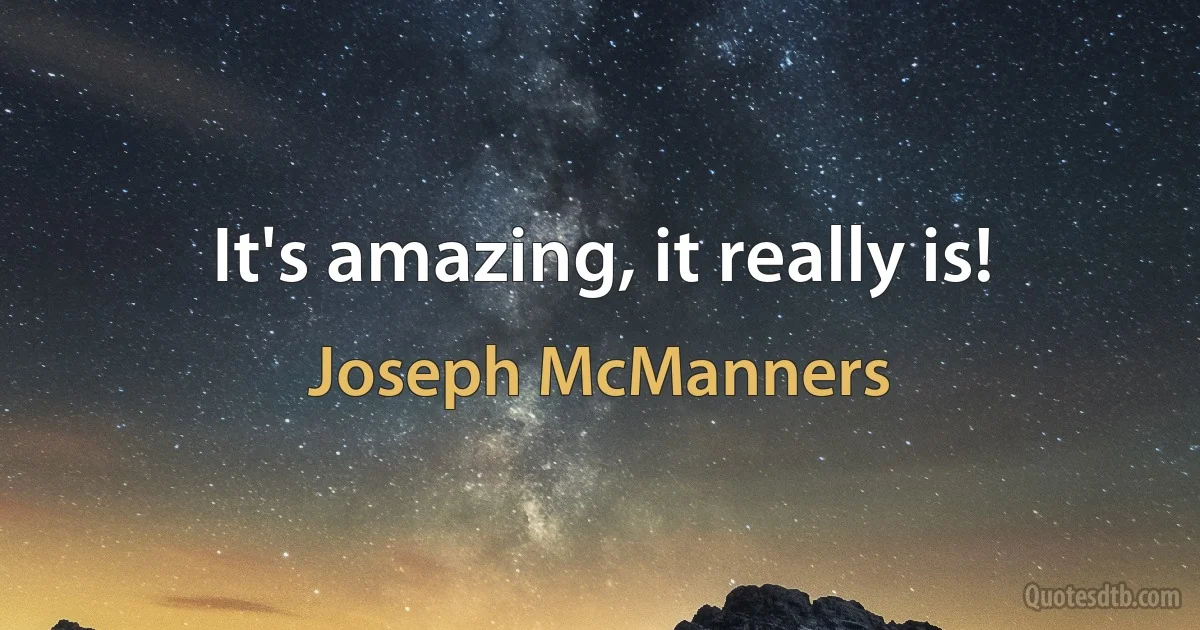 It's amazing, it really is! (Joseph McManners)