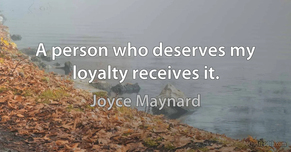 A person who deserves my loyalty receives it. (Joyce Maynard)