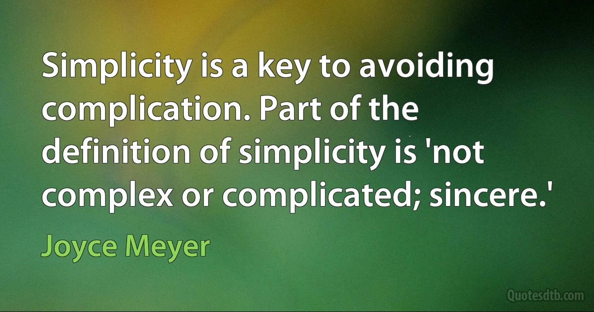 Simplicity is a key to avoiding complication. Part of the definition of simplicity is 'not complex or complicated; sincere.' (Joyce Meyer)