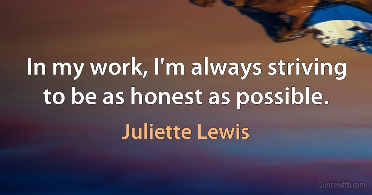 In my work, I'm always striving to be as honest as possible. (Juliette Lewis)