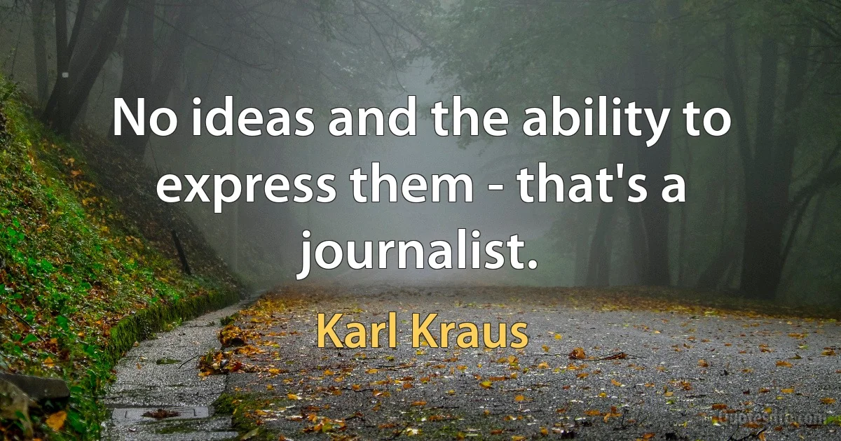 No ideas and the ability to express them - that's a journalist. (Karl Kraus)