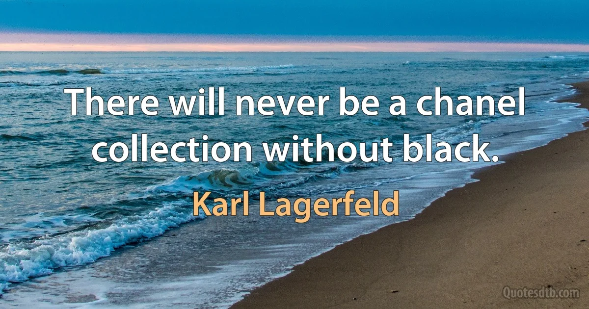 There will never be a chanel collection without black. (Karl Lagerfeld)