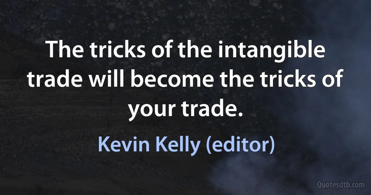 The tricks of the intangible trade will become the tricks of your trade. (Kevin Kelly (editor))