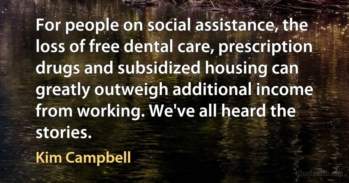 For people on social assistance, the loss of free dental care, prescription drugs and subsidized housing can greatly outweigh additional income from working. We've all heard the stories. (Kim Campbell)