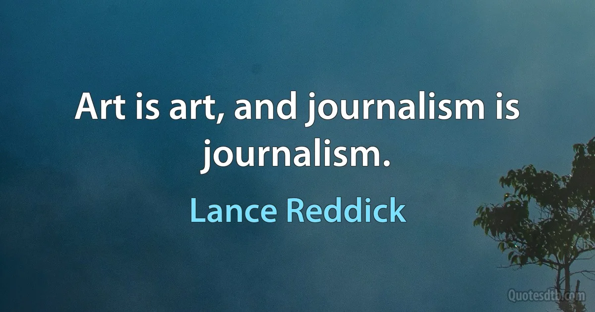 Art is art, and journalism is journalism. (Lance Reddick)