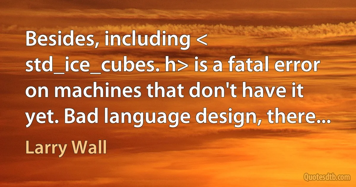 Besides, including < std_ice_cubes. h> is a fatal error on machines that don't have it yet. Bad language design, there... (Larry Wall)