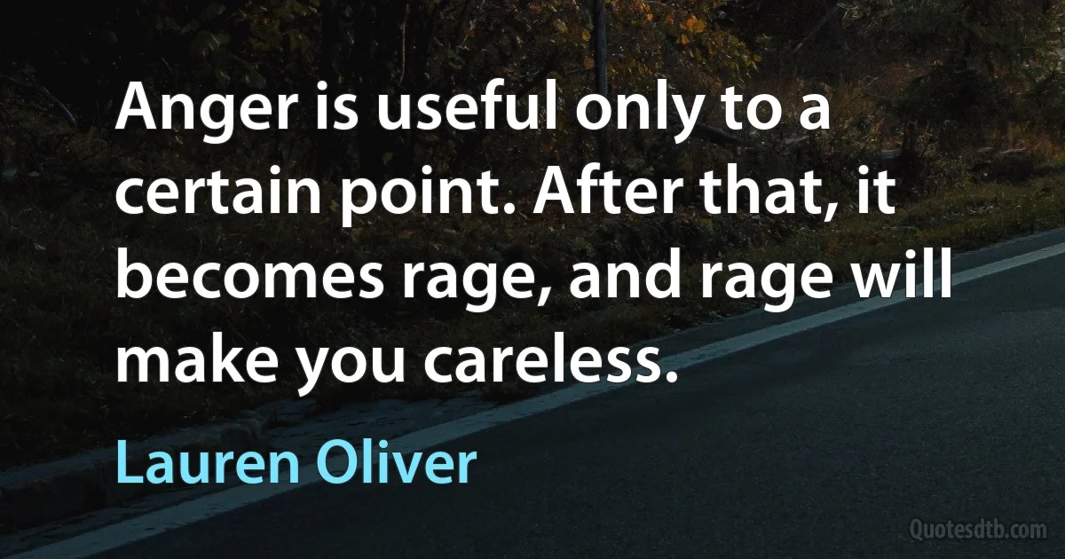 Anger is useful only to a certain point. After that, it becomes rage, and rage will make you careless. (Lauren Oliver)