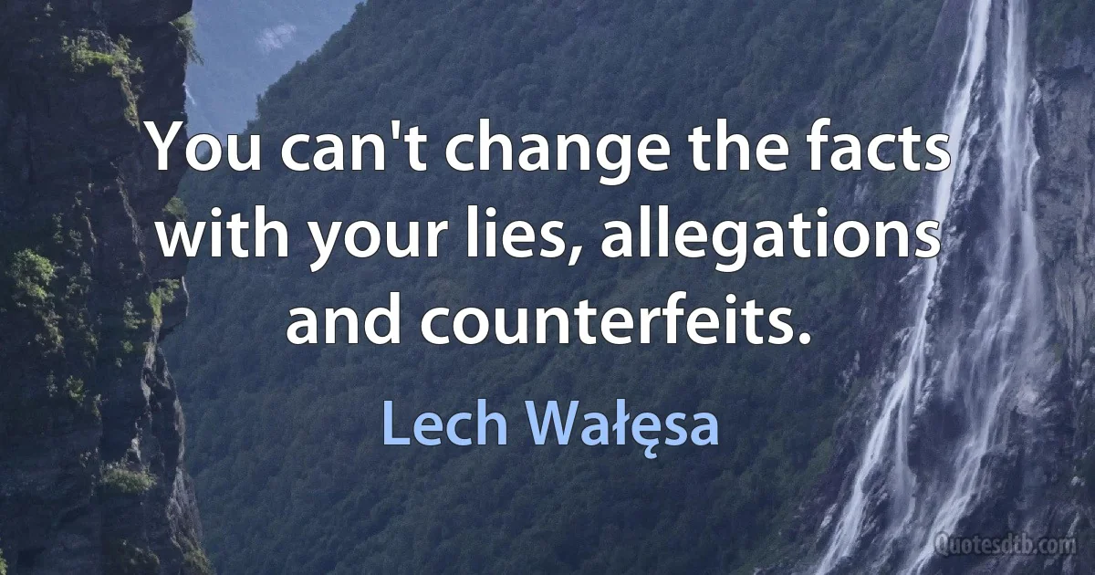 You can't change the facts with your lies, allegations and counterfeits. (Lech Wałęsa)