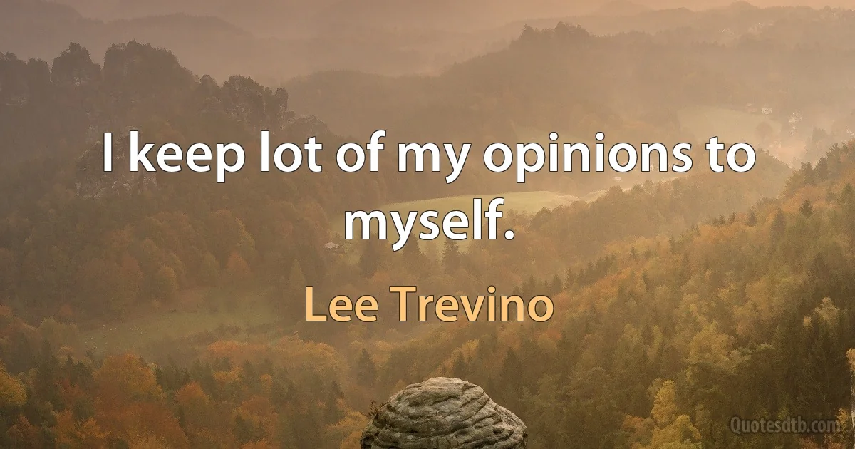 I keep lot of my opinions to myself. (Lee Trevino)