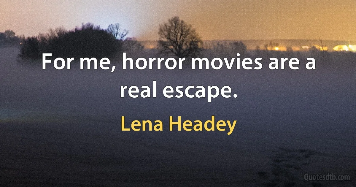 For me, horror movies are a real escape. (Lena Headey)