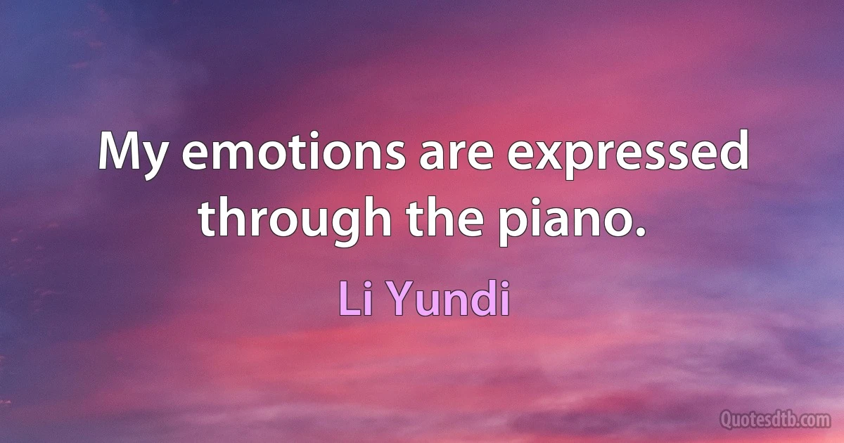 My emotions are expressed through the piano. (Li Yundi)