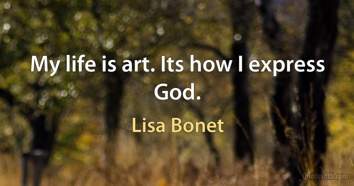 My life is art. Its how I express God. (Lisa Bonet)