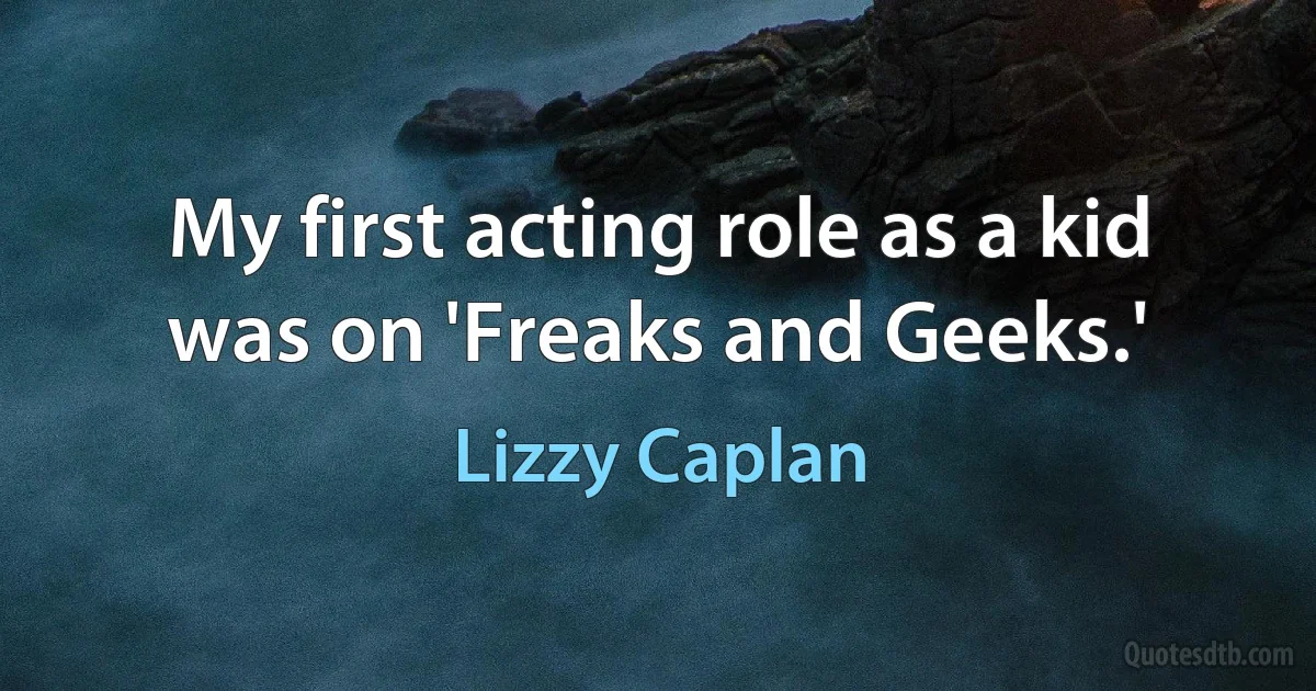 My first acting role as a kid was on 'Freaks and Geeks.' (Lizzy Caplan)