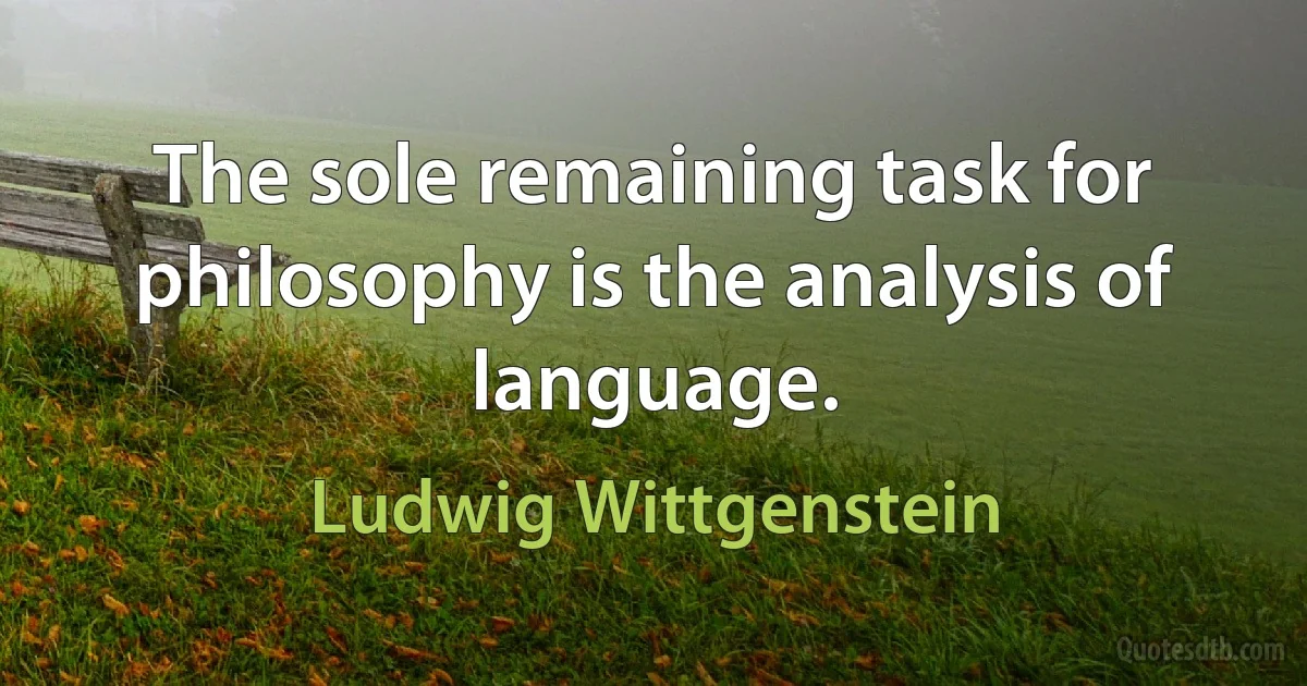 The sole remaining task for philosophy is the analysis of language. (Ludwig Wittgenstein)