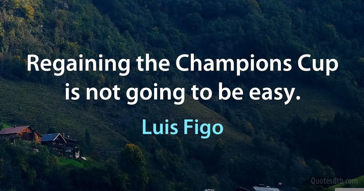 Regaining the Champions Cup is not going to be easy. (Luis Figo)