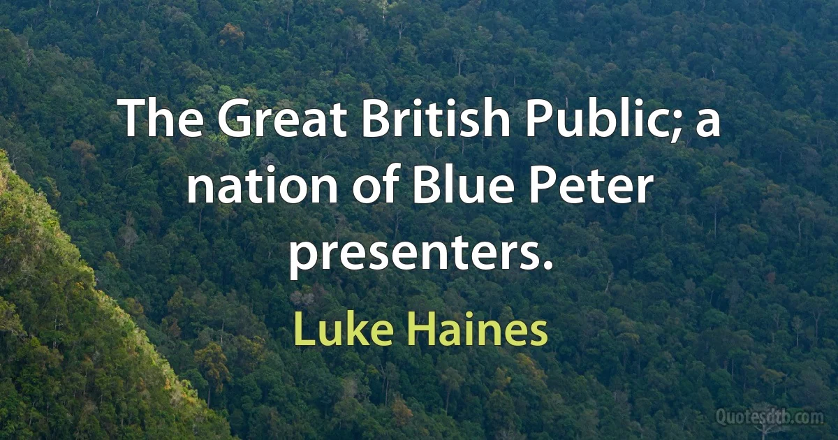 The Great British Public; a nation of Blue Peter presenters. (Luke Haines)