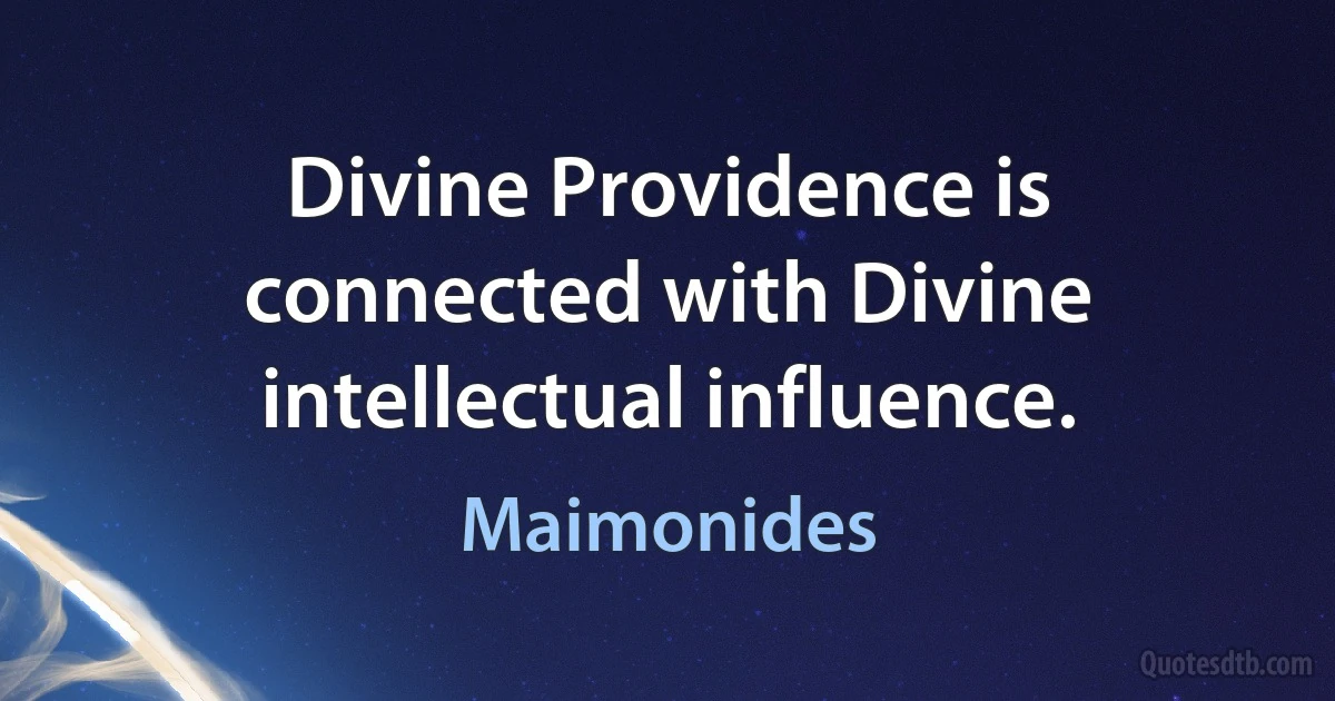 Divine Providence is connected with Divine intellectual influence. (Maimonides)