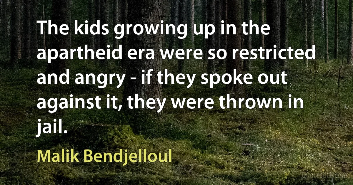 The kids growing up in the apartheid era were so restricted and angry - if they spoke out against it, they were thrown in jail. (Malik Bendjelloul)