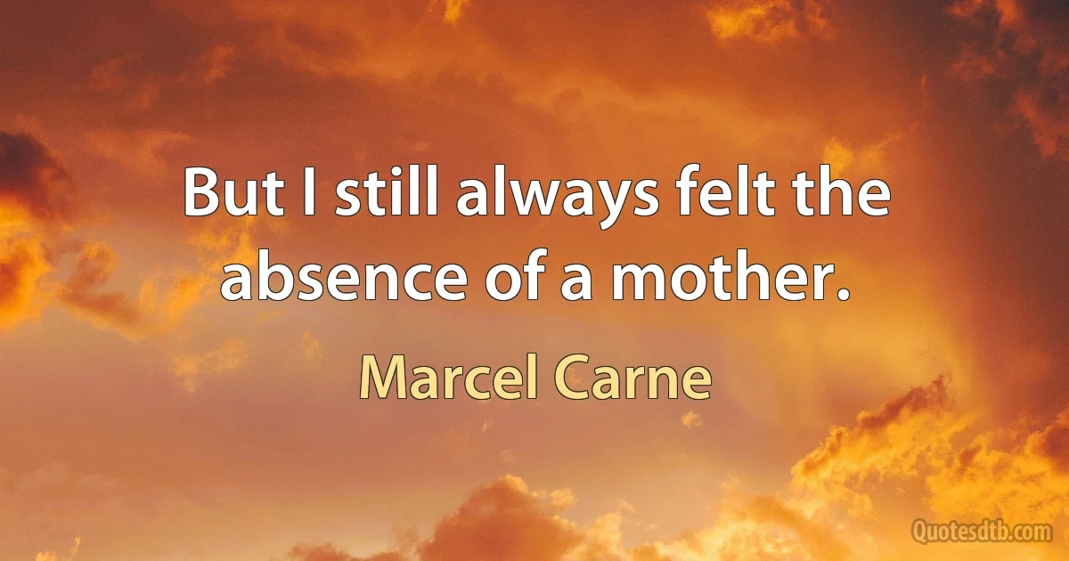 But I still always felt the absence of a mother. (Marcel Carne)