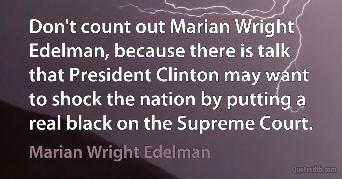 Don't count out Marian Wright Edelman, because there is talk that President Clinton may want to shock the nation by putting a real black on the Supreme Court. (Marian Wright Edelman)