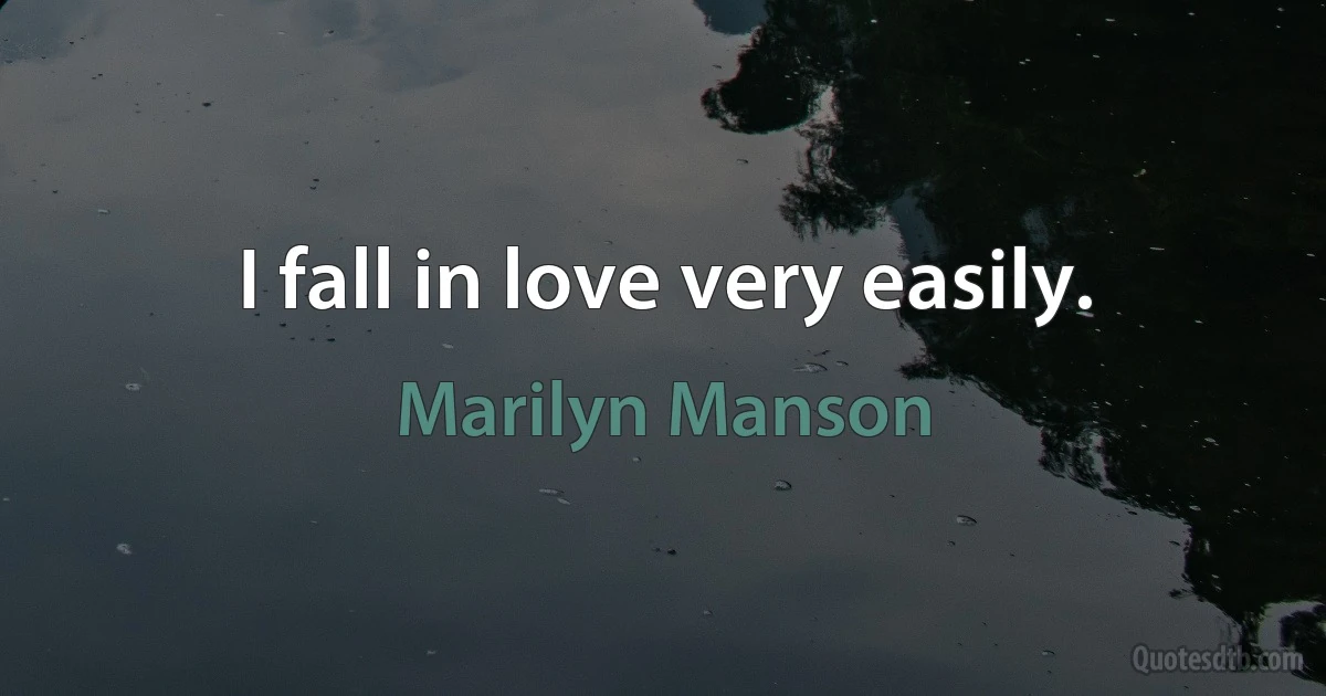 I fall in love very easily. (Marilyn Manson)