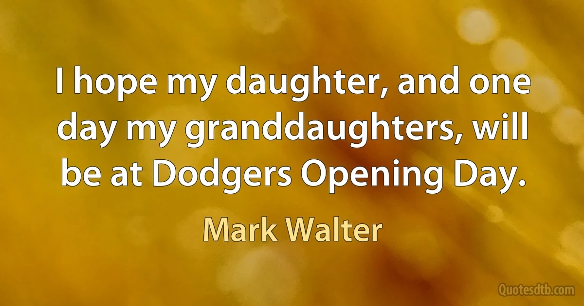 I hope my daughter, and one day my granddaughters, will be at Dodgers Opening Day. (Mark Walter)