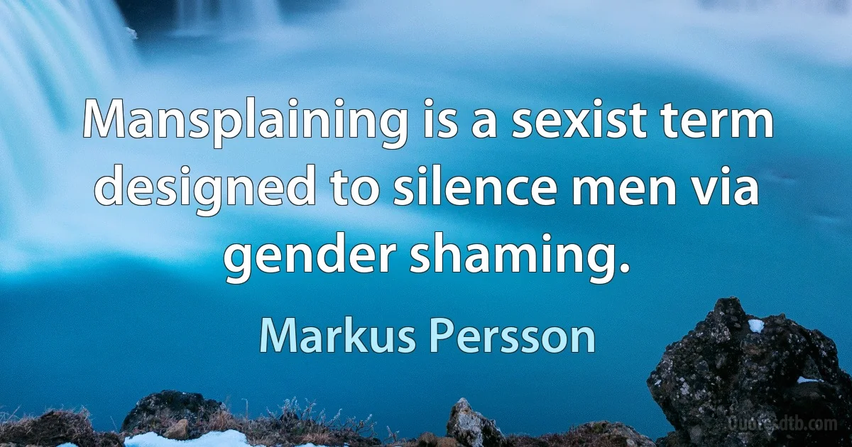 Mansplaining is a sexist term designed to silence men via gender shaming. (Markus Persson)