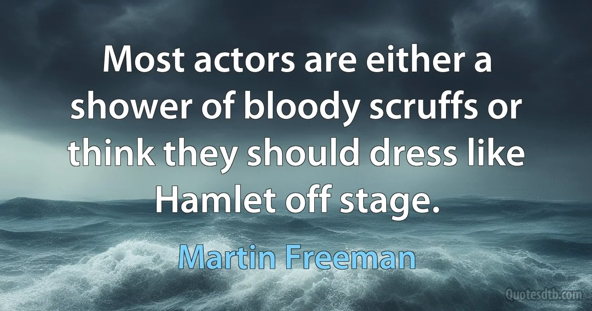 Most actors are either a shower of bloody scruffs or think they should dress like Hamlet off stage. (Martin Freeman)