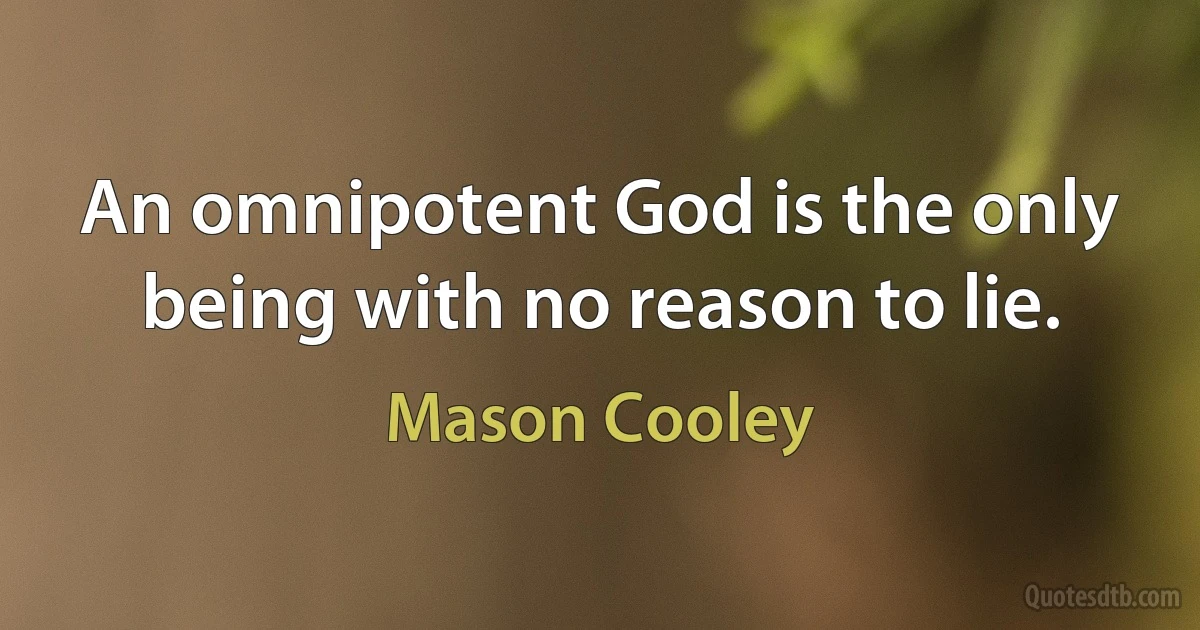 An omnipotent God is the only being with no reason to lie. (Mason Cooley)