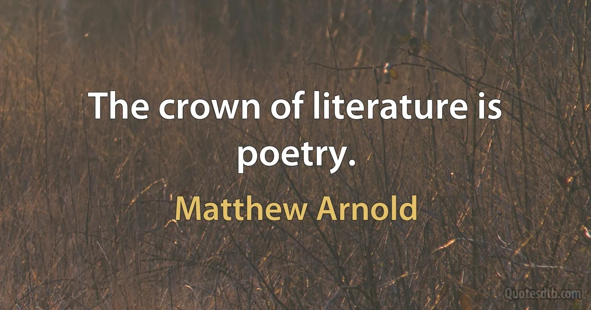 The crown of literature is poetry. (Matthew Arnold)