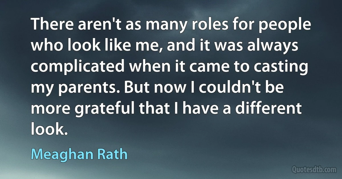 There aren't as many roles for people who look like me, and it was always complicated when it came to casting my parents. But now I couldn't be more grateful that I have a different look. (Meaghan Rath)