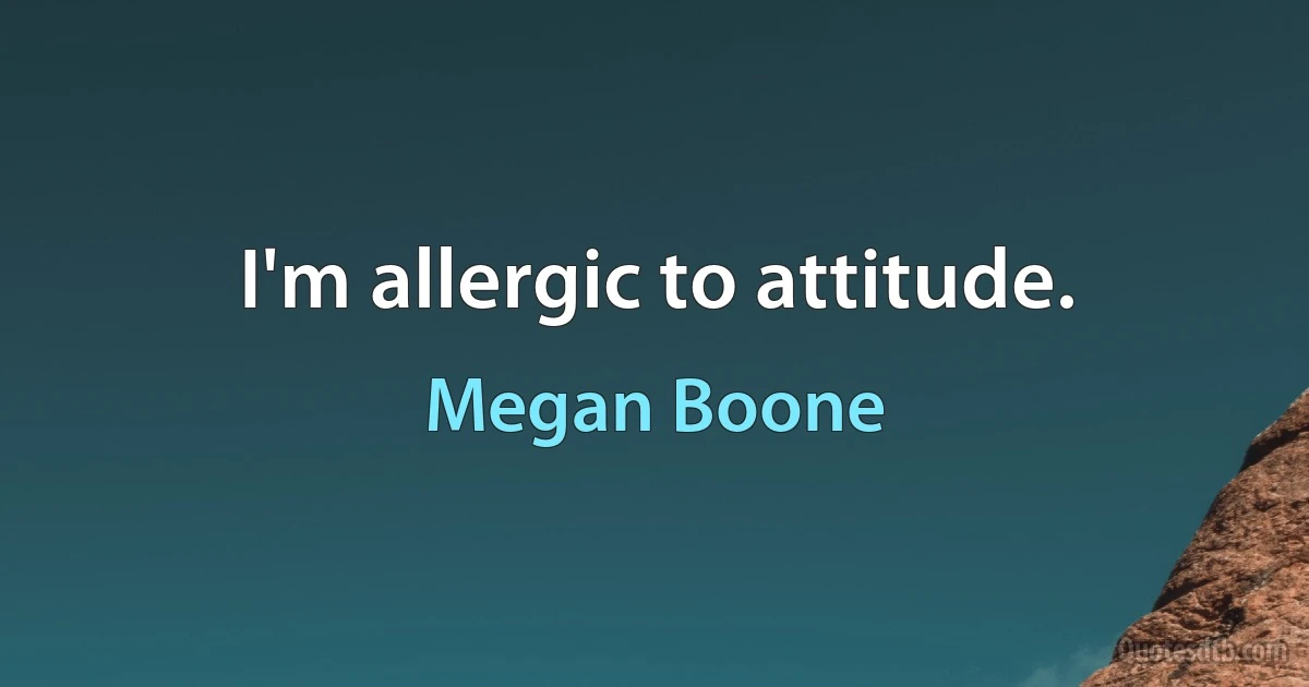 I'm allergic to attitude. (Megan Boone)