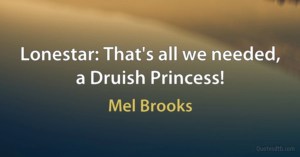 Lonestar: That's all we needed, a Druish Princess! (Mel Brooks)