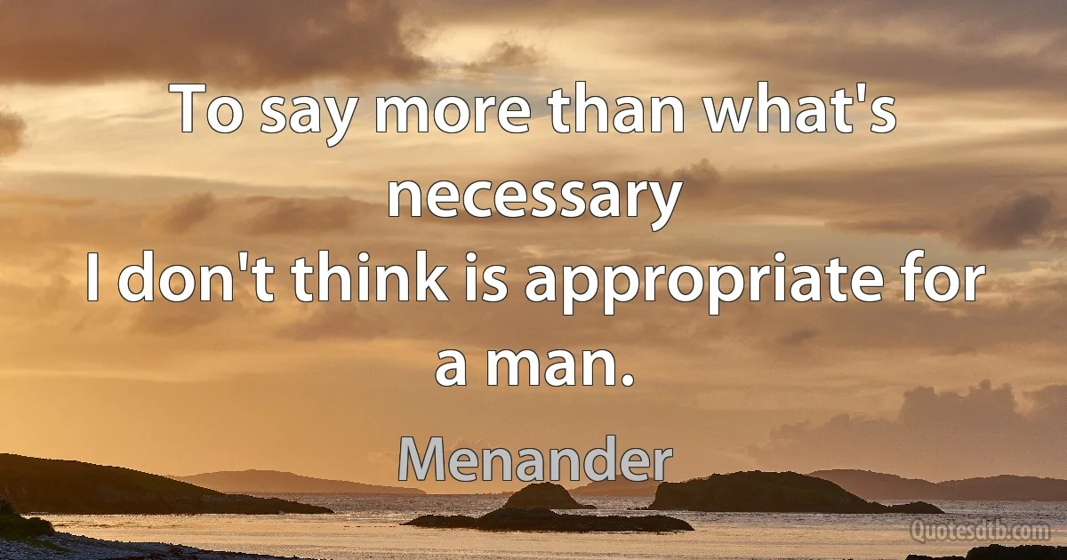 To say more than what's necessary
I don't think is appropriate for a man. (Menander)