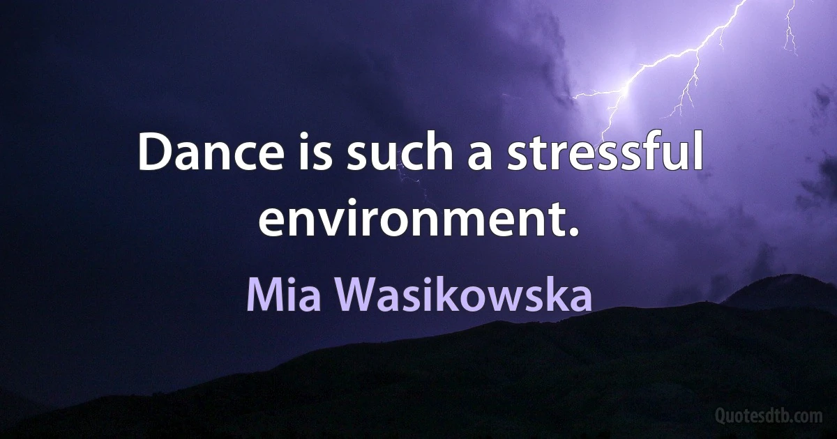 Dance is such a stressful environment. (Mia Wasikowska)