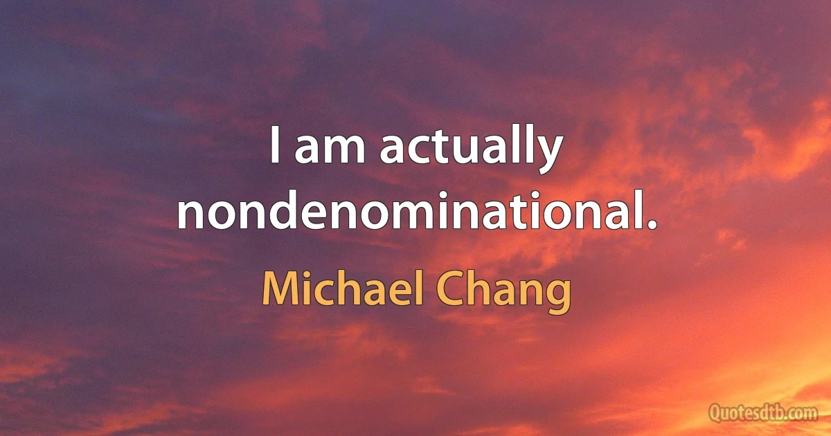 I am actually nondenominational. (Michael Chang)