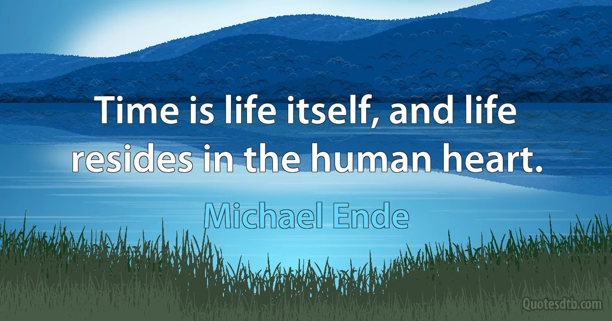 Time is life itself, and life resides in the human heart. (Michael Ende)