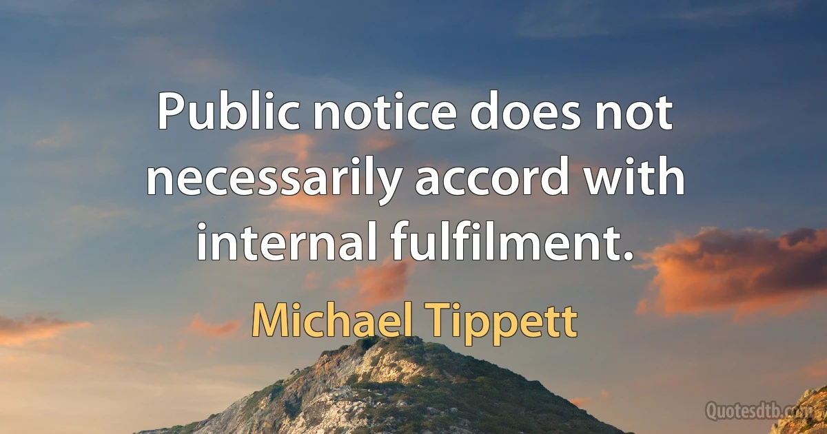 Public notice does not necessarily accord with internal fulfilment. (Michael Tippett)