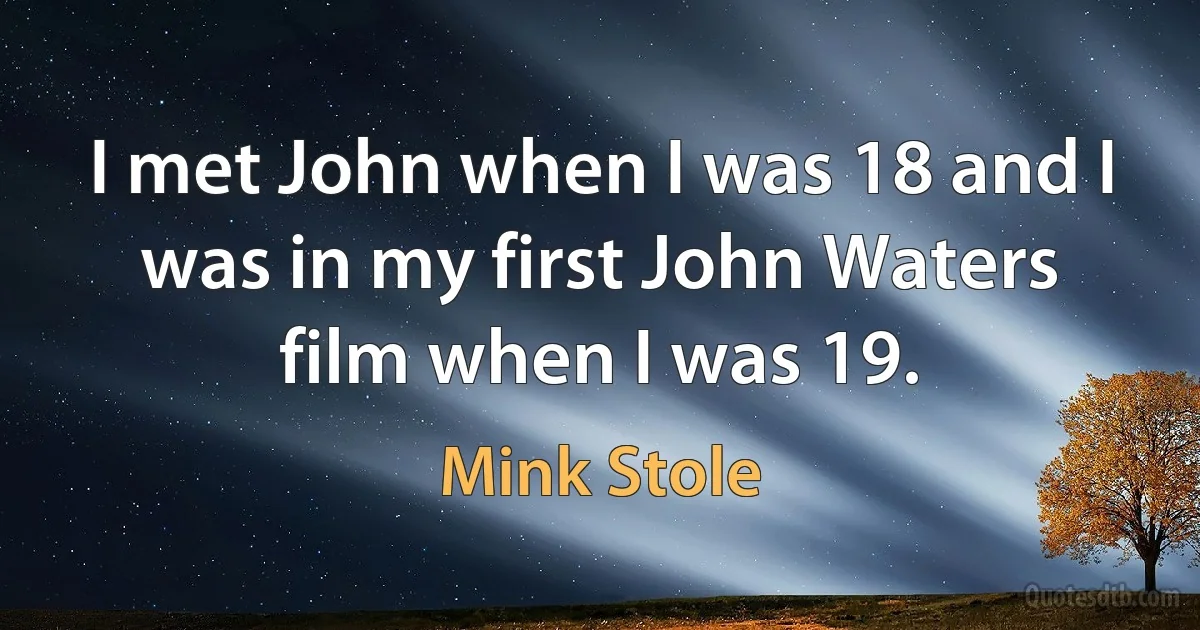 I met John when I was 18 and I was in my first John Waters film when I was 19. (Mink Stole)